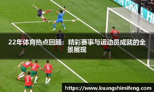 22年体育热点回顾：精彩赛事与运动员成就的全景展现