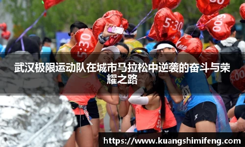 武汉极限运动队在城市马拉松中逆袭的奋斗与荣耀之路